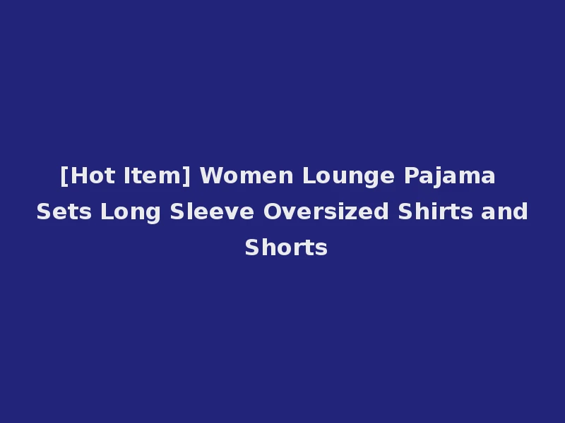 [Hot Item] Women Lounge Pajama Sets Long Sleeve Oversized Shirts and Shorts