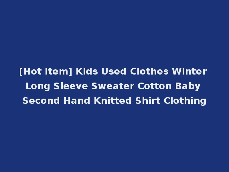 [Hot Item] Kids Used Clothes Winter Long Sleeve Sweater Cotton Baby Second Hand Knitted Shirt Clothing