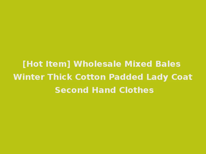 [Hot Item] Wholesale Mixed Bales Winter Thick Cotton Padded Lady Coat Second Hand Clothes