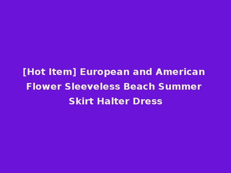 [Hot Item] European and American Flower Sleeveless Beach Summer Skirt Halter Dress