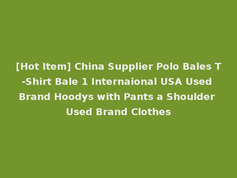 [Hot Item] China Supplier Polo Bales T-Shirt Bale 1 Internaional USA Used Brand Hoodys with Pants a Shoulder Used Brand Clothes