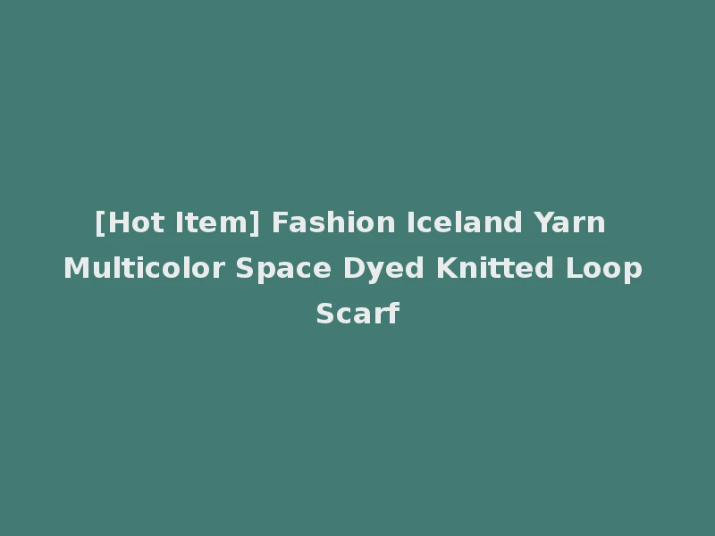 [Hot Item] Fashion Iceland Yarn Multicolor Space Dyed Knitted Loop Scarf