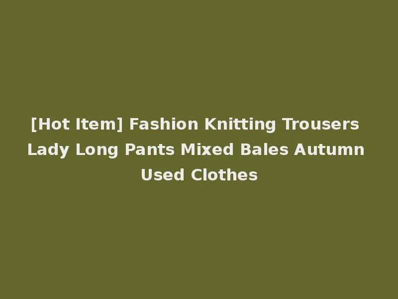 [Hot Item] Fashion Knitting Trousers Lady Long Pants Mixed Bales Autumn Used Clothes