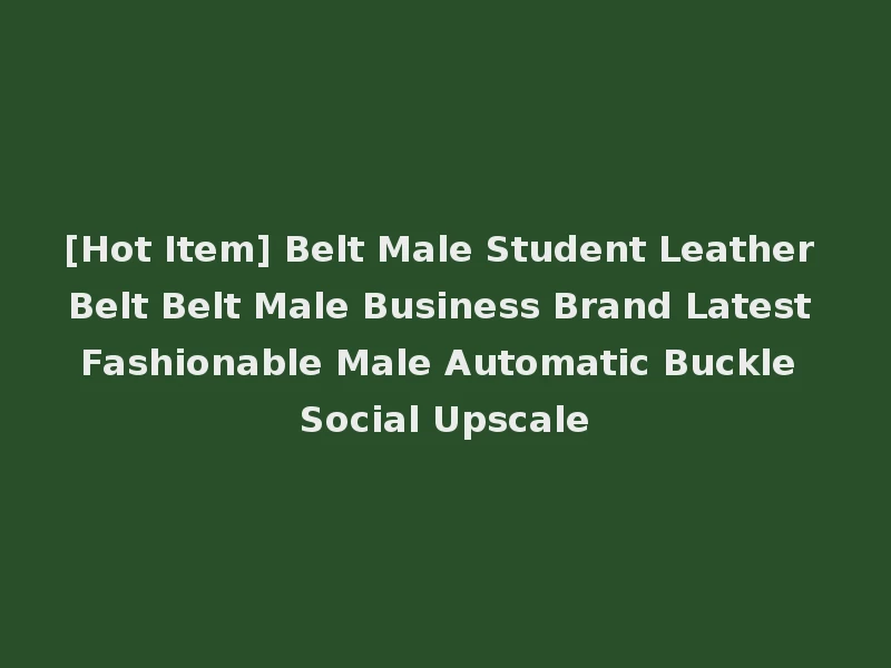 [Hot Item] Belt Male Student Leather Belt Belt Male Business Brand Latest Fashionable Male Automatic Buckle Social Upscale