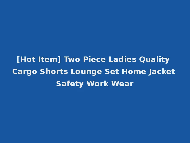 [Hot Item] Two Piece Ladies Quality Cargo Shorts Lounge Set Home Jacket Safety Work Wear