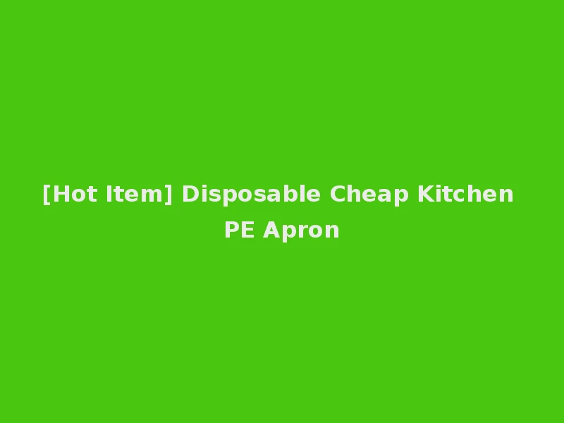 [Hot Item] Disposable Cheap Kitchen PE Apron