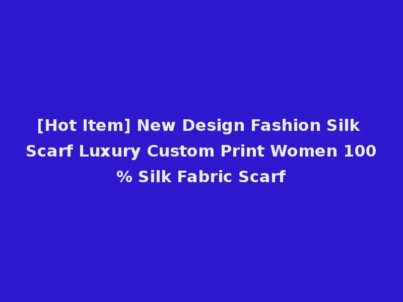 [Hot Item] New Design Fashion Silk Scarf Luxury Custom Print Women 100% Silk Fabric Scarf