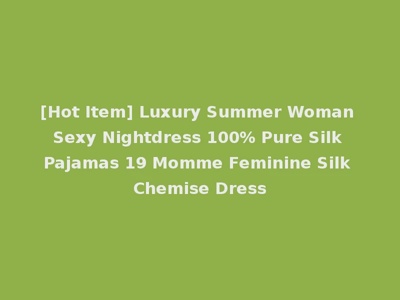 [Hot Item] Luxury Summer Woman Sexy Nightdress 100% Pure Silk Pajamas 19 Momme Feminine Silk Chemise Dress