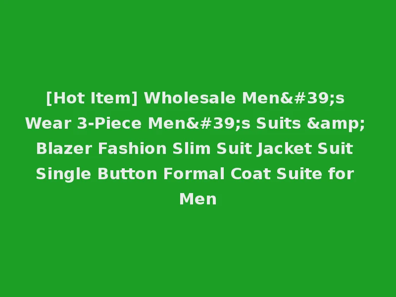 [Hot Item] Wholesale Men's Wear 3-Piece Men's Suits & Blazer Fashion Slim Suit Jacket Suit Single Button Formal Coat Suite for Men