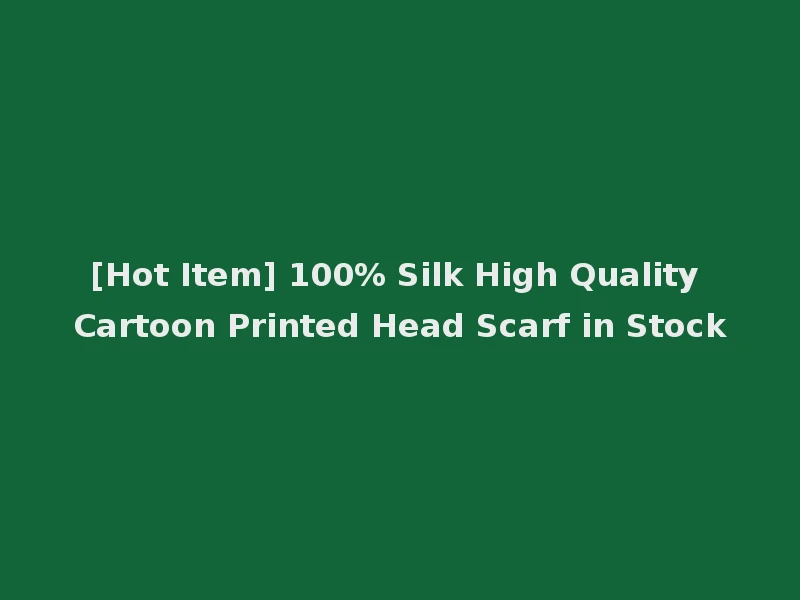 [Hot Item] 100% Silk High Quality Cartoon Printed Head Scarf in Stock