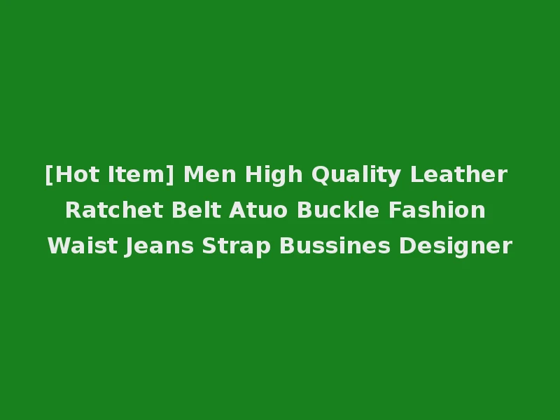 [Hot Item] Men High Quality Leather Ratchet Belt Atuo Buckle Fashion Waist Jeans Strap Bussines Designer