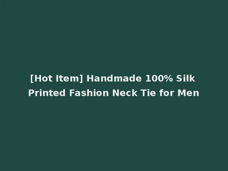 [Hot Item] Handmade 100% Silk Printed Fashion Neck Tie for Men