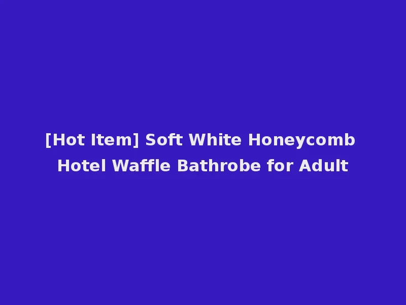 [Hot Item] Soft White Honeycomb Hotel Waffle Bathrobe for Adult