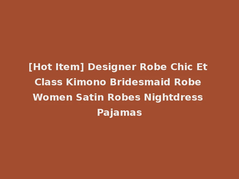 [Hot Item] Designer Robe Chic Et Class Kimono Bridesmaid Robe Women Satin Robes Nightdress Pajamas
