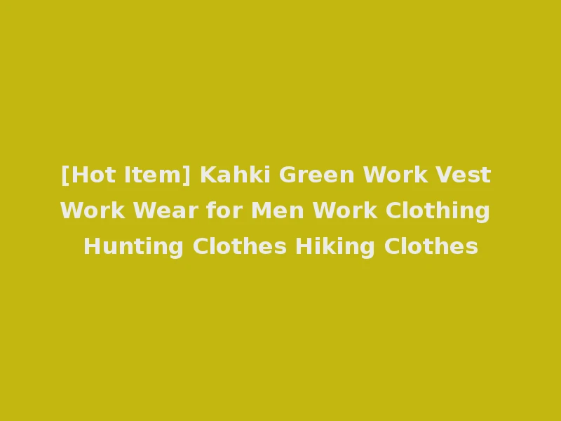 [Hot Item] Kahki Green Work Vest Work Wear for Men Work Clothing Hunting Clothes Hiking Clothes