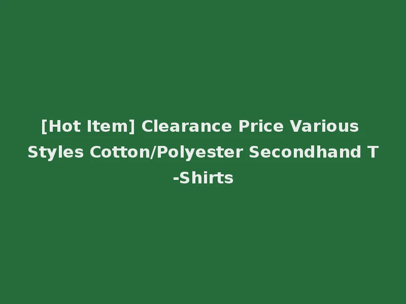 [Hot Item] Clearance Price Various Styles Cotton/Polyester Secondhand T-Shirts