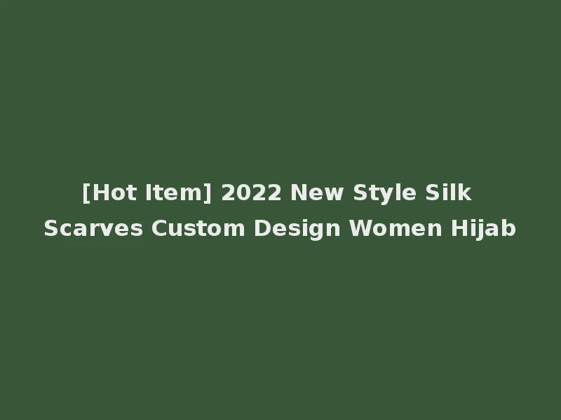[Hot Item] 2022 New Style Silk Scarves Custom Design Women Hijab