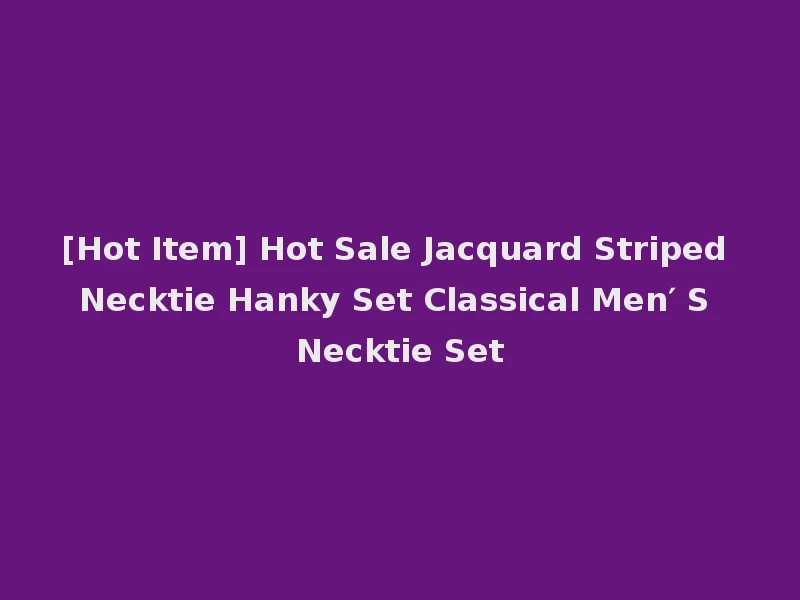 [Hot Item] Hot Sale Jacquard Striped Necktie Hanky Set Classical Men′ S Necktie Set