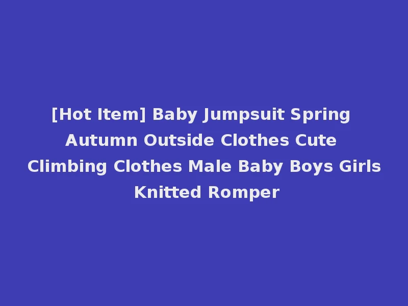 [Hot Item] Baby Jumpsuit Spring Autumn Outside Clothes Cute Climbing Clothes Male Baby Boys Girls Knitted Romper