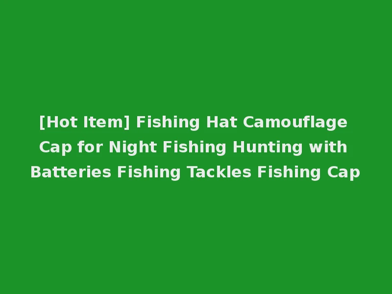 [Hot Item] Fishing Hat Camouflage Cap for Night Fishing Hunting with Batteries Fishing Tackles Fishing Cap