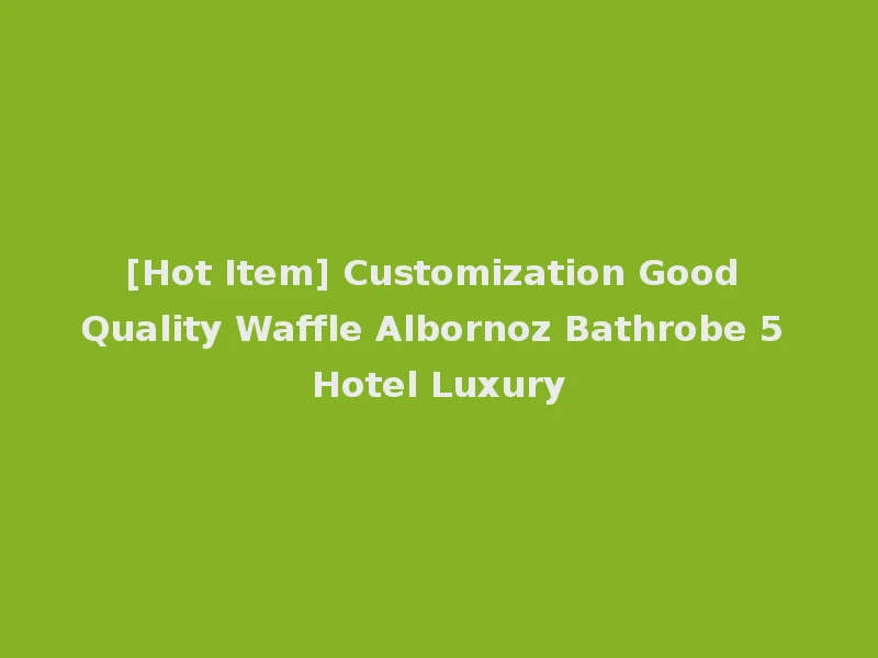 [Hot Item] Customization Good Quality Waffle Albornoz Bathrobe 5 Hotel Luxury