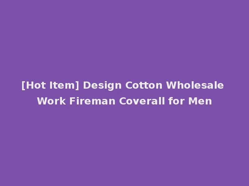 [Hot Item] Design Cotton Wholesale Work Fireman Coverall for Men