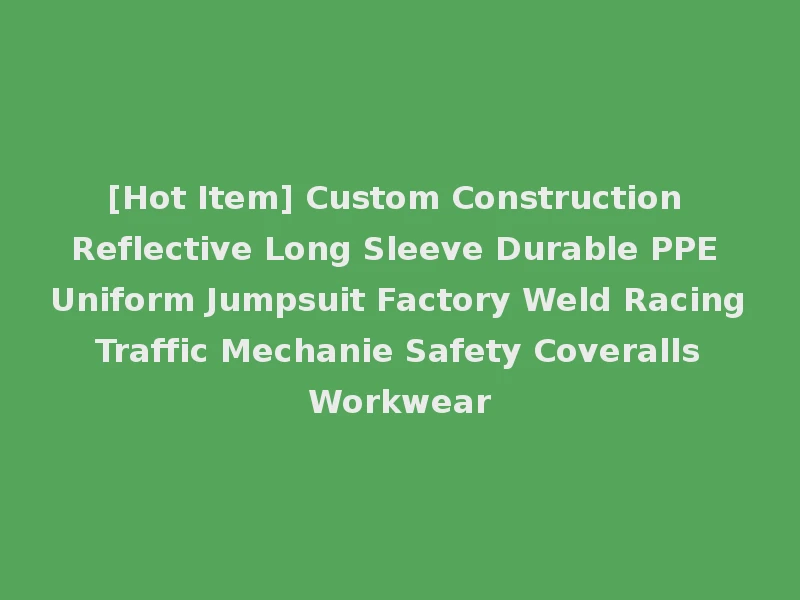 [Hot Item] Custom Construction Reflective Long Sleeve Durable PPE Uniform Jumpsuit Factory Weld Racing Traffic Mechanie Safety Coveralls Workwear