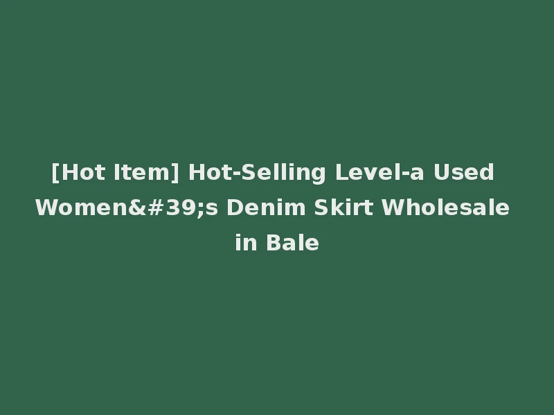 [Hot Item] Hot-Selling Level-a Used Women's Denim Skirt Wholesale in Bale