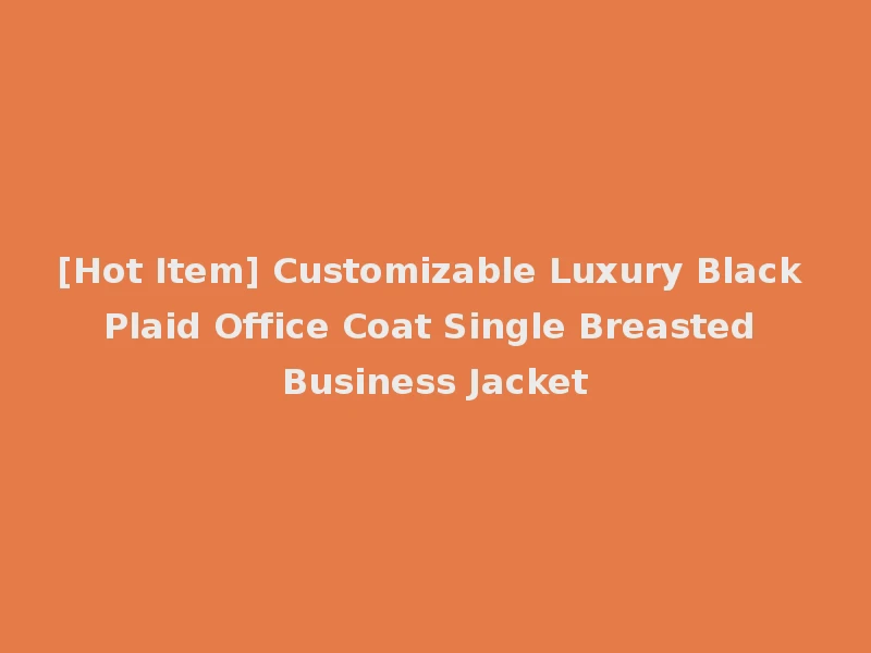 [Hot Item] Customizable Luxury Black Plaid Office Coat Single Breasted Business Jacket