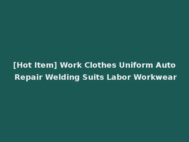 [Hot Item] Work Clothes Uniform Auto Repair Welding Suits Labor Workwear