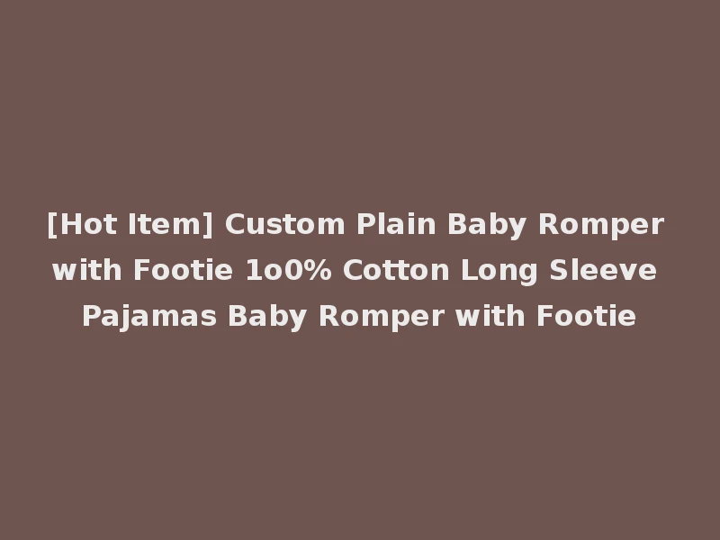 [Hot Item] Custom Plain Baby Romper with Footie 1o0% Cotton Long Sleeve Pajamas Baby Romper with Footie