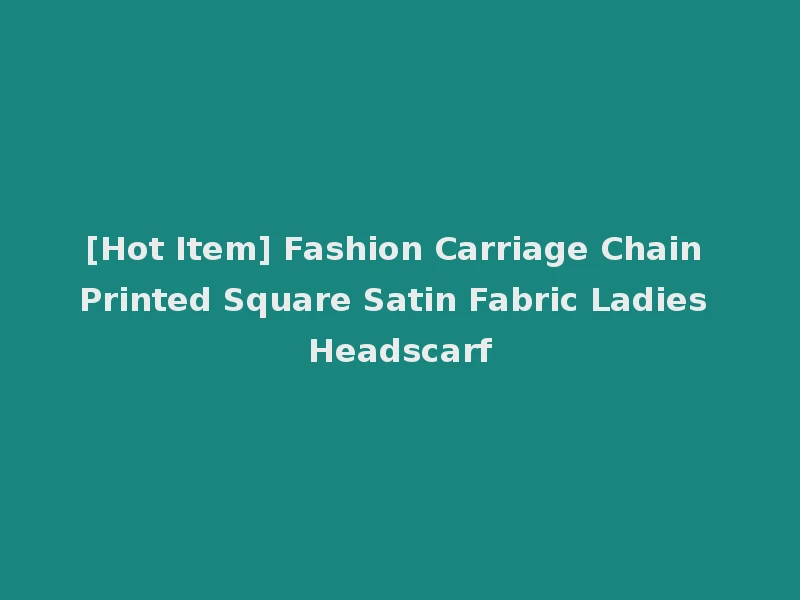 [Hot Item] Fashion Carriage Chain Printed Square Satin Fabric Ladies Headscarf