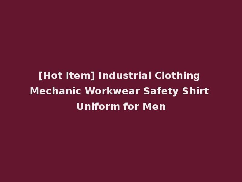 [Hot Item] Industrial Clothing Mechanic Workwear Safety Shirt Uniform for Men