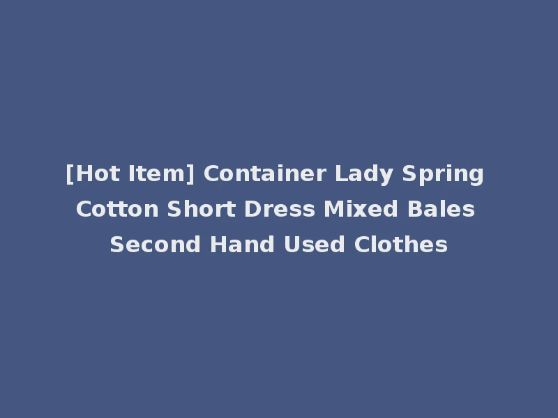 [Hot Item] Container Lady Spring Cotton Short Dress Mixed Bales Second Hand Used Clothes