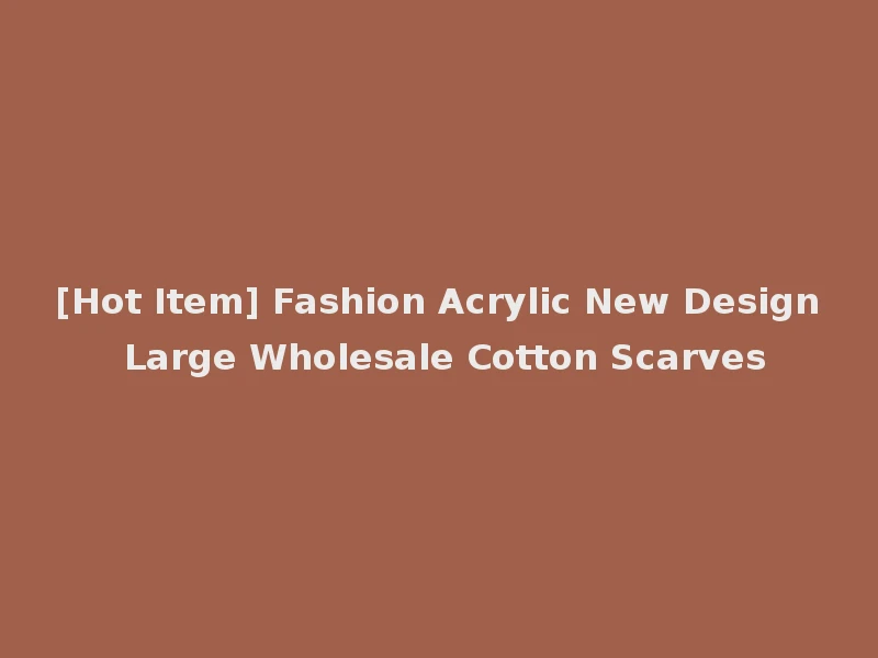 [Hot Item] Fashion Acrylic New Design Large Wholesale Cotton Scarves
