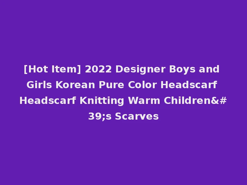 [Hot Item] 2022 Designer Boys and Girls Korean Pure Color Headscarf Headscarf Knitting Warm Children's Scarves