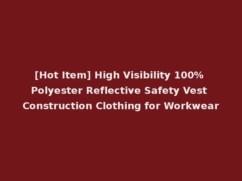 [Hot Item] High Visibility 100% Polyester Reflective Safety Vest Construction Clothing for Workwear