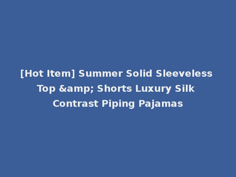 [Hot Item] Summer Solid Sleeveless Top & Shorts Luxury Silk Contrast Piping Pajamas