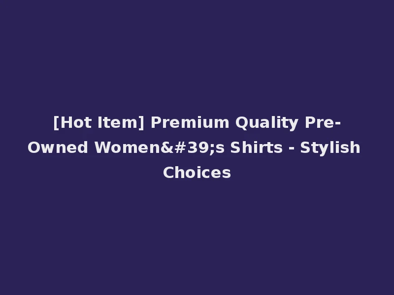 [Hot Item] Premium Quality Pre-Owned Women's Shirts - Stylish Choices