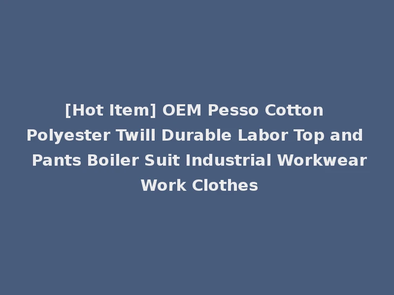 [Hot Item] OEM Pesso Cotton Polyester Twill Durable Labor Top and Pants Boiler Suit Industrial Workwear Work Clothes