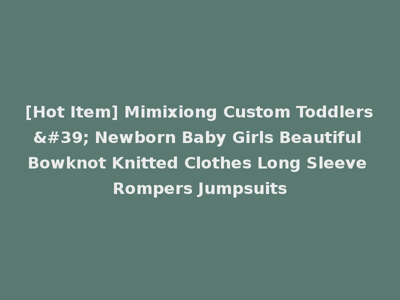 [Hot Item] Mimixiong Custom Toddlers' Newborn Baby Girls Beautiful Bowknot Knitted Clothes Long Sleeve Rompers Jumpsuits