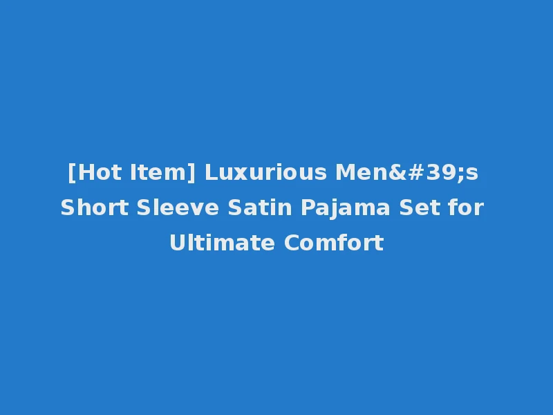 [Hot Item] Luxurious Men's Short Sleeve Satin Pajama Set for Ultimate Comfort
