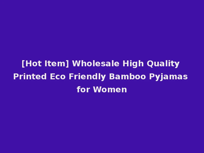 [Hot Item] Wholesale High Quality Printed Eco Friendly Bamboo Pyjamas for Women