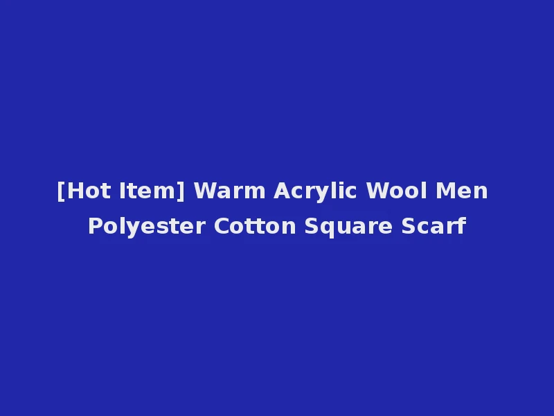 [Hot Item] Warm Acrylic Wool Men Polyester Cotton Square Scarf
