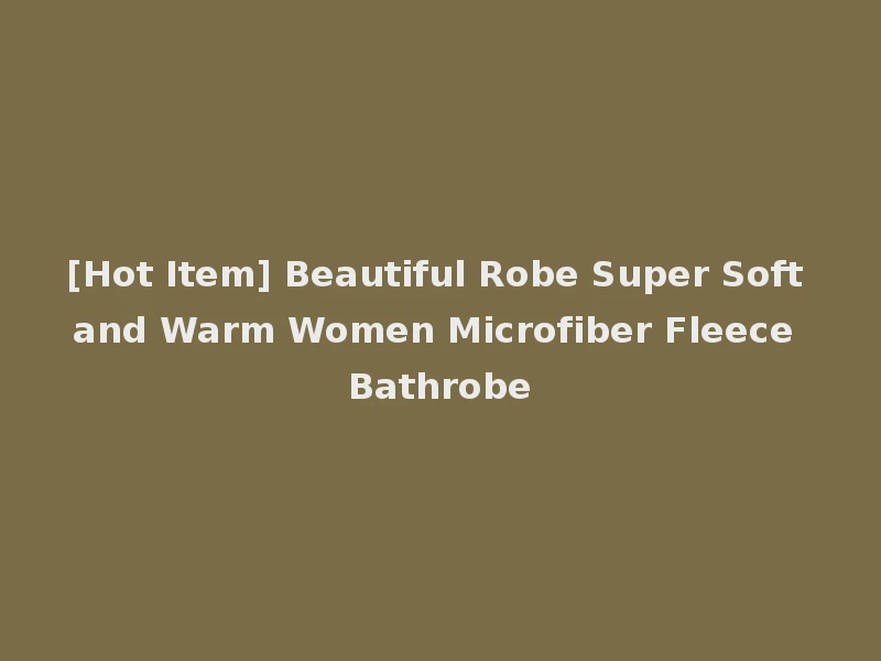 [Hot Item] Beautiful Robe Super Soft and Warm Women Microfiber Fleece Bathrobe