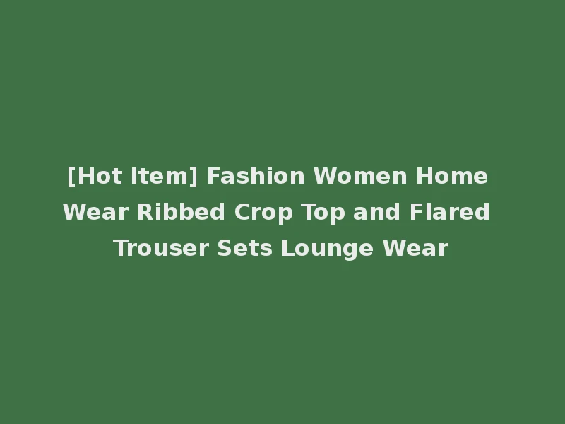 [Hot Item] Fashion Women Home Wear Ribbed Crop Top and Flared Trouser Sets Lounge Wear