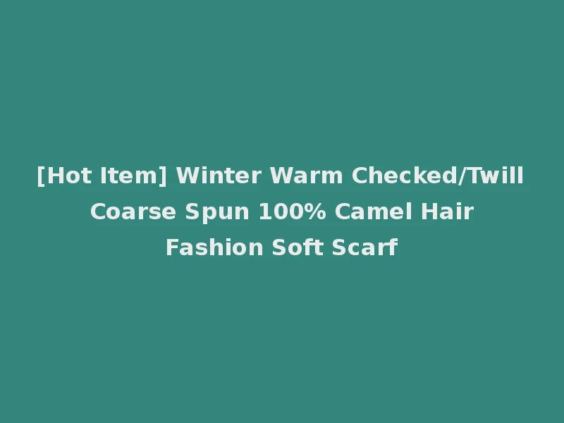 [Hot Item] Winter Warm Checked/Twill Coarse Spun 100% Camel Hair Fashion Soft Scarf