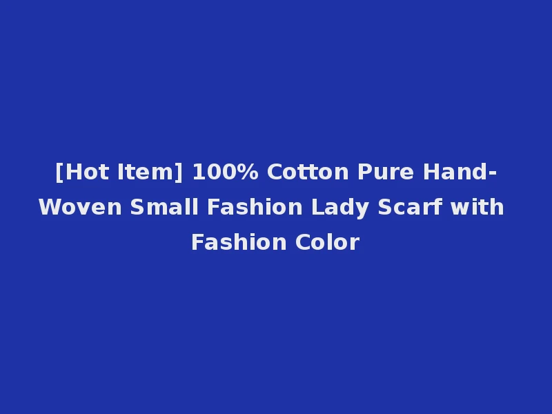 [Hot Item] 100% Cotton Pure Hand-Woven Small Fashion Lady Scarf with Fashion Color