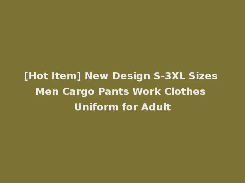[Hot Item] New Design S-3XL Sizes Men Cargo Pants Work Clothes Uniform for Adult