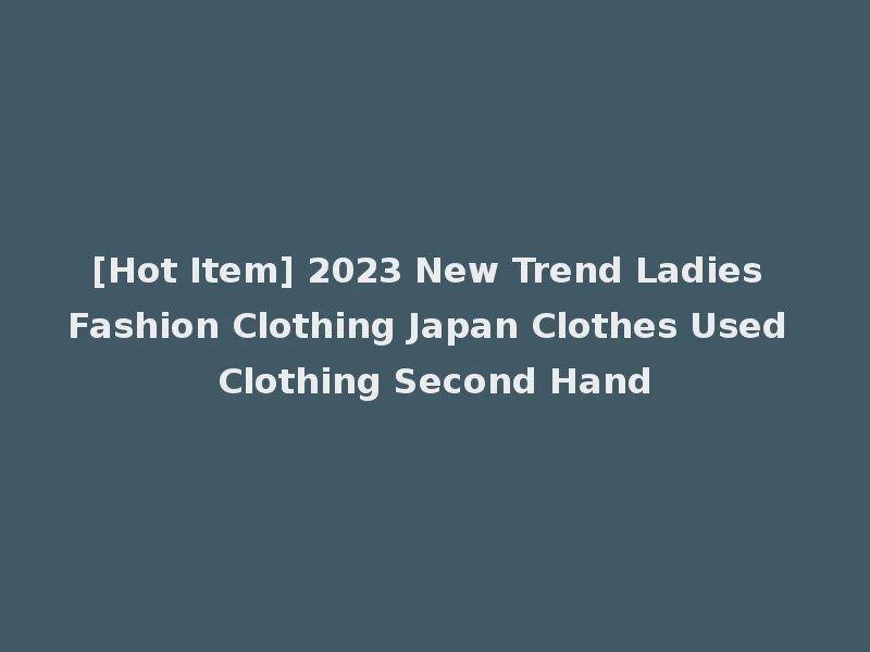[Hot Item] 2023 New Trend Ladies Fashion Clothing Japan Clothes Used Clothing Second Hand